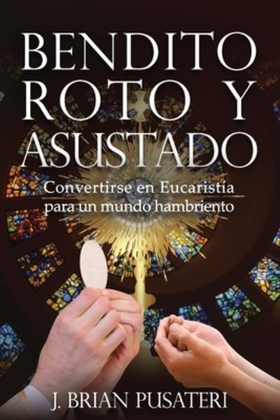 Cover for J Brian Pusateri · Bendito, Roto y Asustado: Convertirse en Eucarisyia para un mundo hambriento (Paperback Book) (2022)