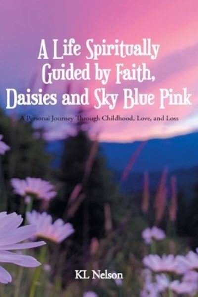 Cover for Kl Nelson · A Life Spiritually Guided by Faith, Daisies and Sky Blue Pink: A Personal Journey Through Childhood, Love, and Loss (Paperback Bog) (2022)