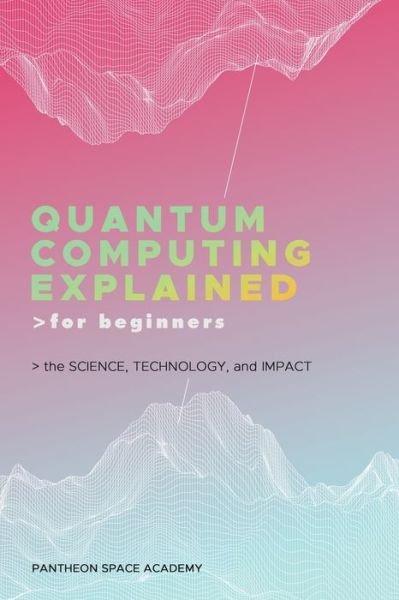 Cover for Pantheon Space Academy · Quantum Computing Explained for Beginners: The Science, Technology, and Impact (Paperback Bog) (2023)