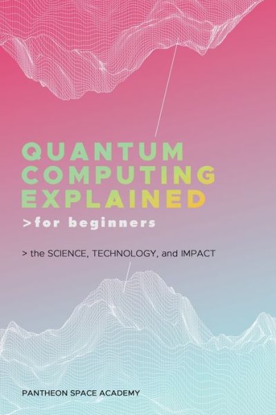 Quantum Computing Explained for Beginners: The Science, Technology, and Impact - Pantheon Space Academy - Books - Pantheon Global Publishing LLC - 9798892387200 - October 31, 2023