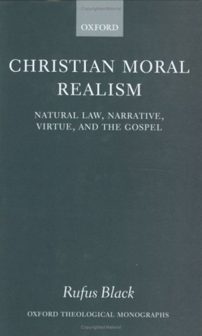 Cover for Black, Rufus (Sanderson Fellow, Uniting Church in Australia Theological Hall, Melbourne; Lecturer in Christian Ethics in the United Faculty of Theology, Chaplain of Ormond College, Sanderson Fellow, Uniting Church in Australia Theological Hall, Melbourne; · Christian Moral Realism: Natural Law, Narrative, Virtue, and the Gospel - Oxford Theological Monographs (Gebundenes Buch) (2001)