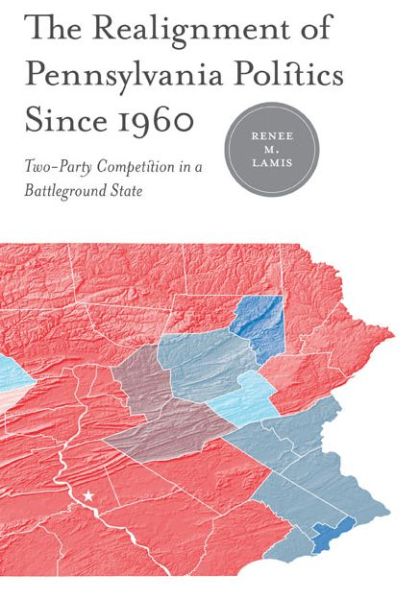 Cover for Lamis, Renee M. (Gannon University) · The Realignment of Pennsylvania Politics Since 1960: Two-Party Competition in a Battleground State (Paperback Book) (2012)