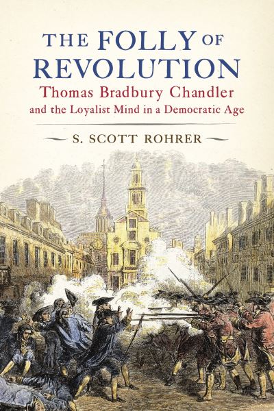 Rohrer, S. Scott (CQ Researcher) · The Folly of Revolution: Thomas Bradbury Chandler and the Loyalist Mind in a Democratic Age (Paperback Book) (2024)