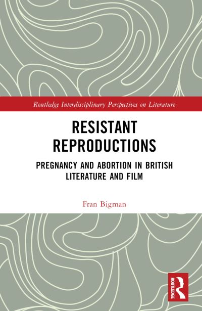 Cover for Fran Bigman · Resistant Reproductions: Pregnancy and Abortion in British Literature and Film - Routledge Interdisciplinary Perspectives on Literature (Hardcover Book) (2024)