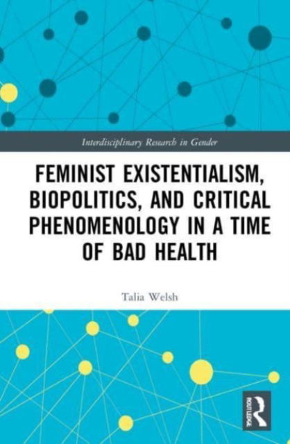 Cover for Talia Welsh · Feminist Existentialism, Biopolitics, and Critical Phenomenology in a Time of Bad Health - Interdisciplinary Research in Gender (Paperback Book) (2023)