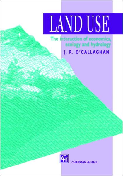 Land Use: The Interaction of Economics, Ecology and Hydrology - J R O\'callaghan - Books - Chapman and Hall - 9780412617201 - September 30, 1996
