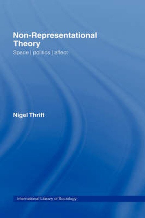 Cover for Thrift, Nigel (University of Warwick, Coventry, UK) · Non-Representational Theory: Space, Politics, Affect - International Library of Sociology (Hardcover Book) (2007)