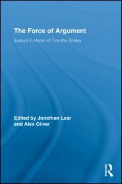The Force of Argument: Essays in Honor of Timothy Smiley - Routledge Studies in Contemporary Philosophy - Jonathan Lear - Books - Taylor & Francis Ltd - 9780415801201 - December 17, 2009