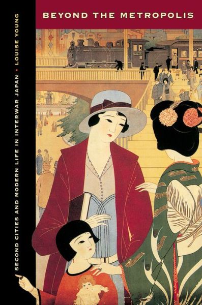 Cover for Louise Young · Beyond the Metropolis: Second Cities and Modern Life in Interwar Japan - Studies of the Weatherhead East Asian Institute (Hardcover Book) (2013)