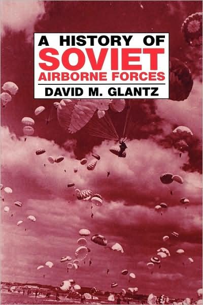 A History of Soviet Airborne Forces - Soviet Russian Military Theory and Practice - David M. Glantz - Kirjat - Taylor & Francis Ltd - 9780714641201 - tiistai 1. marraskuuta 1994