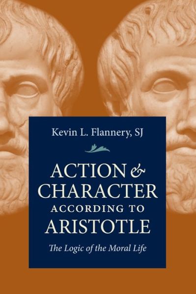 Action and Character According to Aristotle: The Logic of the Moral Life - Kevin Flannery - Books - The Catholic University of America Press - 9780813232201 - March 30, 2019