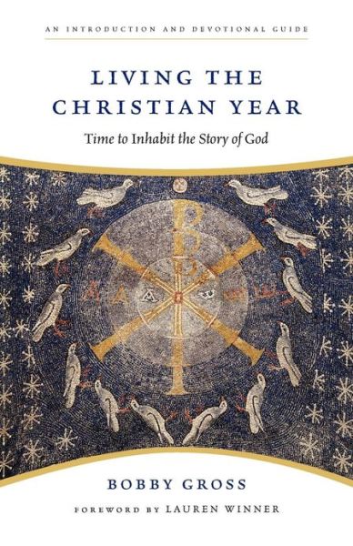 Living the Christian Year: Time to Inhabit the Story of God: An Introduction and Devotional Guide - Bobby Gross - Books - IVP Books - 9780830835201 - August 27, 2009