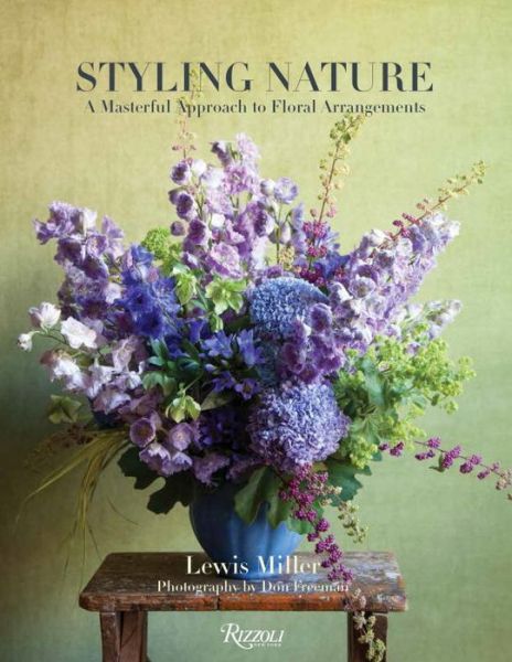 Styling Nature: A Masterful Approach to Floral Arrangements - Lewis Miller - Books - Rizzoli International Publications - 9780847848201 - May 1, 2016