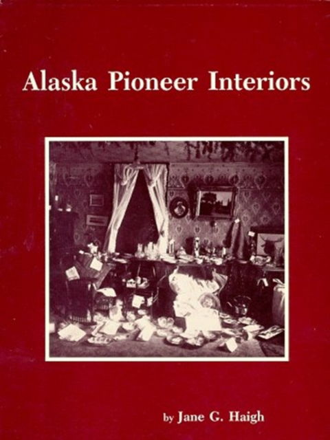 Alaska Pioneer Interiors Pb - Alaska Historical Commission Studies in History - Haigh - Kirjat - Rowman & Littlefield - 9780940457201 - 1988