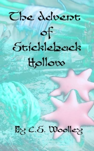 Cover for C S Woolley · The Advent of Stickleback Hollow (Paperback Book) (2021)