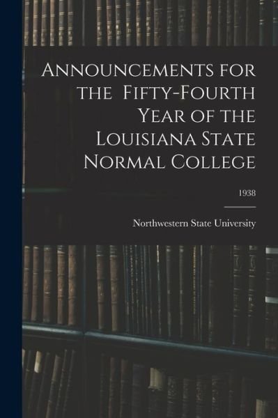 Cover for Northwestern State University · Announcements for the Fifty-Fourth Year of the Louisiana State Normal College; 1938 (Taschenbuch) (2021)