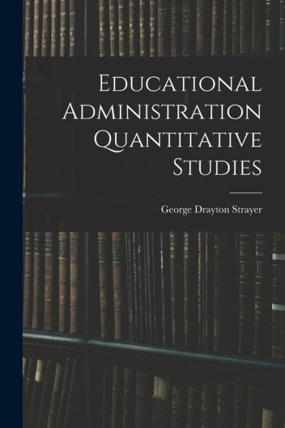 Educational Administration Quantitative Studies - George Drayton Strayer - Books - Creative Media Partners, LLC - 9781016377201 - October 27, 2022