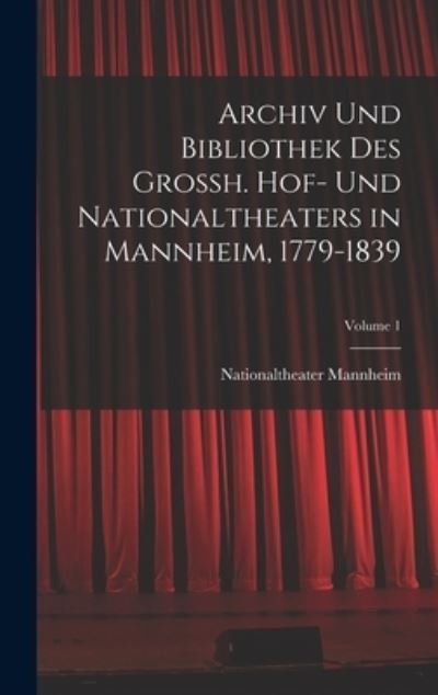 Cover for Nationaltheater Mannheim · Archiv und Bibliothek des Grossh. Hof- und Nationaltheaters in Mannheim, 1779-1839; Volume 1 (Book) (2022)