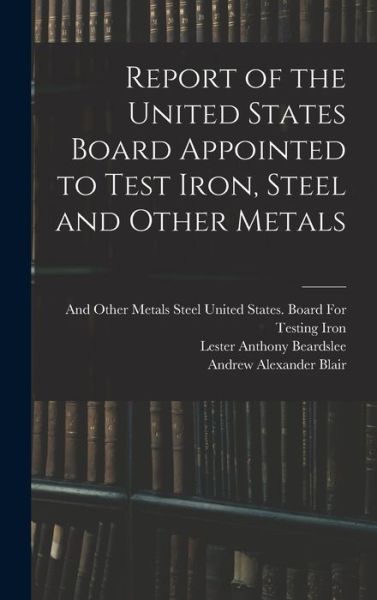 Cover for Lester Anthony Beardslee · Report of the United States Board Appointed to Test Iron, Steel and Other Metals (Book) (2022)