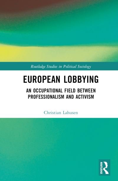 Cover for Lahusen, Christian (University of Siegen, Germany) · European Lobbying: An Occupational Field between Professionalism and Activism - Routledge Studies in Political Sociology (Hardcover Book) (2023)