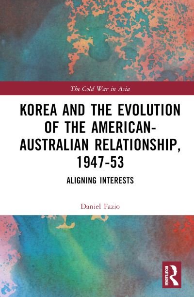 Cover for Fazio, Daniel (University of South Australia, Australia) · Korea and the Evolution of the American-Australian Relationship, 1947–53: Aligning Interests - The Cold War in Asia (Hardcover Book) (2023)