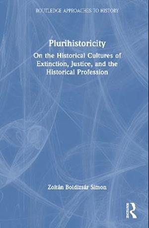 Cover for Simon, Zoltan Boldizsar (University of Bielefeld, Germany) · Plurihistoricity: On the Historical Cultures of Extinction, Justice, and the Historical Profession - Routledge Approaches to History (Innbunden bok) (2025)