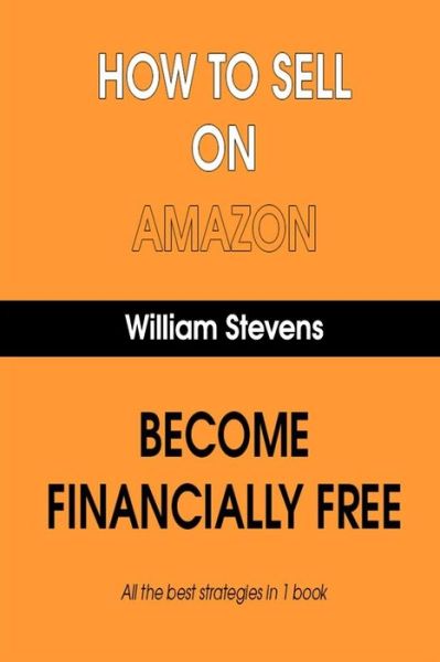 Cover for William Stevens · How To Sell On Amazon - Become Financially Free - All The Best Strategies In 1 Book (Paperback Book) (2019)