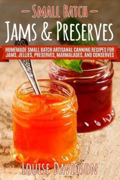 Cover for Louise Davidson · Small Batch Jams &amp; Preserves : Homemade Small Batch Artisanal Canning Recipes for Jams, Jellies, Preserves, Marmalades, and Conserves (Taschenbuch) (2019)