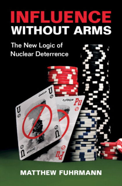 Cover for Fuhrmann, Matthew (Texas A &amp; M University) · Influence without Arms: The New Logic of Nuclear Deterrence (Hardcover Book) (2024)