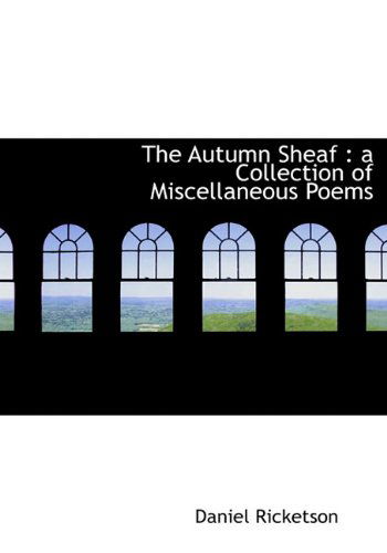 Cover for Daniel Ricketson · The Autumn Sheaf: a Collection of Miscellaneous Poems (Hardcover Book) (2009)