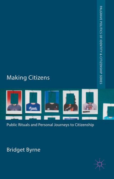 Cover for Bridget Byrne · Making Citizens: Public Rituals and Personal Journeys to Citizenship - Palgrave Politics of Identity and Citizenship Series (Hardcover Book) (2014)