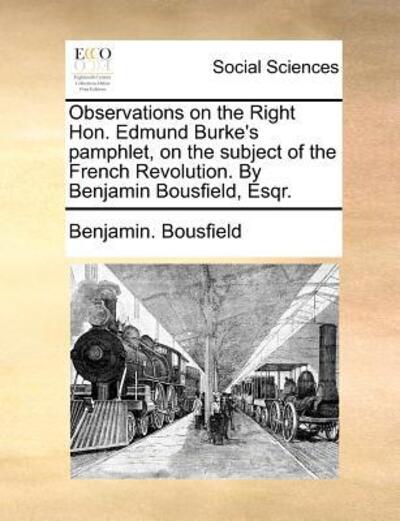 Observations on the Right Hon. Edmund Burke's Pamphlet, on the Subject of the French Revolution. by Benjamin Bousfield, Esqr. - Benjamin. Bousfield - Books - Gale ECCO, Print Editions - 9781140689201 - May 27, 2010