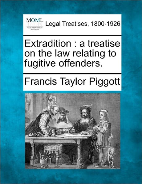 Cover for Francis Taylor Piggott · Extradition: a Treatise on the Law Relating to Fugitive Offenders. (Paperback Bog) (2010)