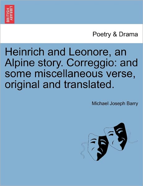 Cover for Michael Joseph Barry · Heinrich and Leonore, an Alpine Story. Correggio: and Some Miscellaneous Verse, Original and Translated. (Paperback Book) (2011)