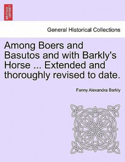 Among Boers and Basutos and with Barkly's Horse ... Extended and Thoroughly Revised to Date. - Fanny Alexandra Barkly - Books - British Library, Historical Print Editio - 9781241490201 - March 25, 2011