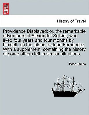 Cover for Isaac James · Providence Displayed: Or, the Remarkable Adventures of Alexander Selkirk, Who Lived Four Years and Four Months by Himself, on the Island of (Paperback Book) (2011)