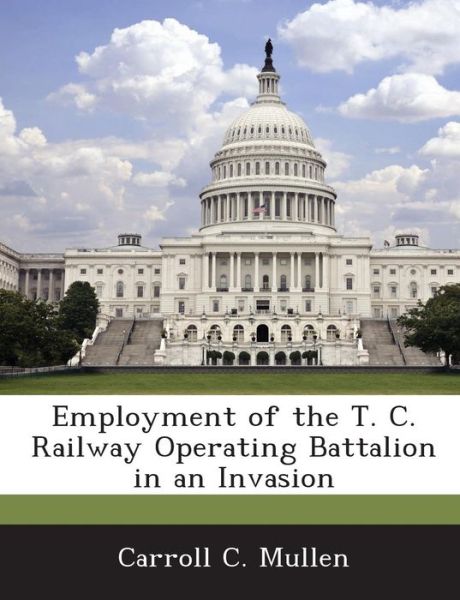 Cover for Carroll C Mullen · Employment of the T. C. Railway Operating Battalion in an Invasion (Paperback Book) (2012)