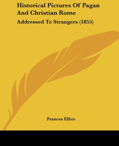 Historical Pictures of Pagan and Christian Rome: Addressed to Strangers (1855) - Frances Elliot - Książki - Kessinger Publishing, LLC - 9781436872201 - 29 czerwca 2008