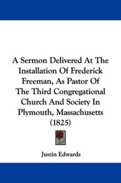 Cover for Justin Edwards · A Sermon Delivered at the Installation of Frederick Freeman, As Pastor of the Third Congregational Church and Society in Plymouth, Massachusetts (1825) (Paperback Book) (2009)