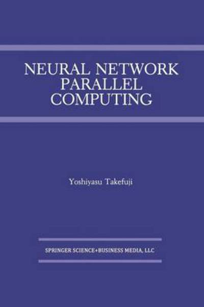 Cover for Yoshiyasu Takefuji · Neural Network Parallel Computing - the Springer International Series in Engineering and Computer Science (Paperback Book) [Softcover Reprint of the Original 1st Ed. 1992 edition] (2012)