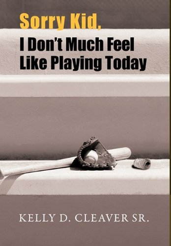 Kelly D. Cleaver Sr · Sorry Kid, I Don't Much Feel Like Playing Today (Hardcover Book) (2011)