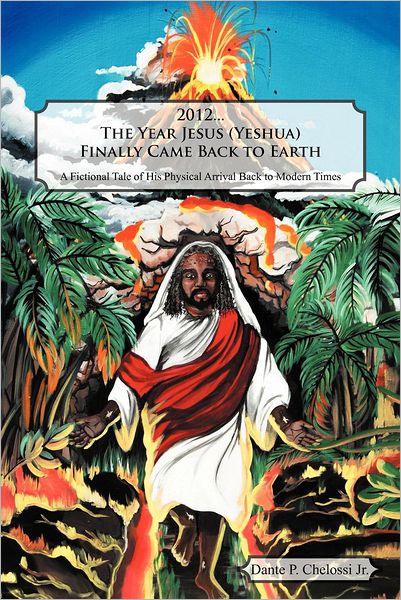 Cover for Dante P Chelossi Jr · 2012...the Year Jesus (Yeshua) Finally Came Back to Earth: a Fictional Tale of His Physical Arrival Back to Modern Times (Paperback Book) (2012)