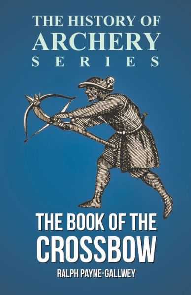 Cover for Sir Ralph Payne-Gallwey · The Book of the Crossbow (History of Archery Series) (Pocketbok) (2016)
