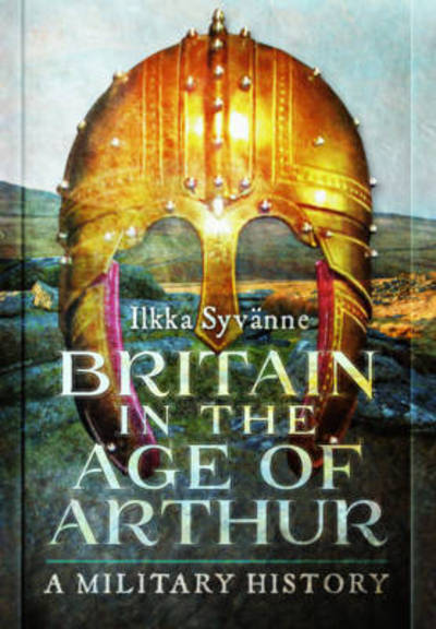 Cover for Ilkka Syvanne · Britain in the Age of Arthur: A Military History (Hardcover Book) (2019)