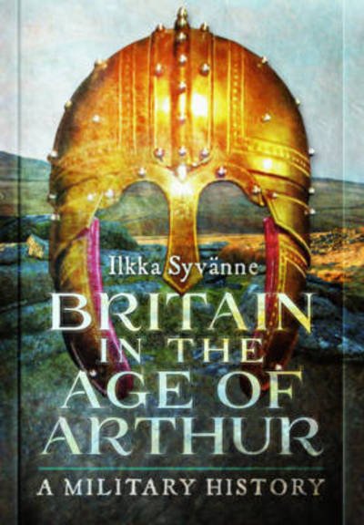 Cover for Ilkka Syvanne · Britain in the Age of Arthur: A Military History (Hardcover bog) (2019)