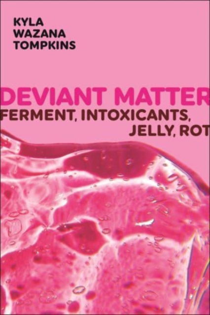 Cover for Kyla Wazana Tompkins · Deviant Matter: Ferment, Intoxicants, Jelly, Rot - Sexual Cultures (Hardcover Book) (2024)