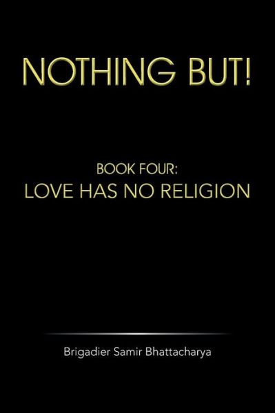 Cover for Brigadier Samir Bhattacharya · Nothing But!: Book Four: Love Has No Religion (Paperback Book) (2014)