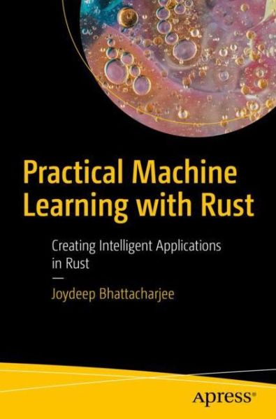 Practical Machine Learning with Rust: Creating Intelligent Applications in Rust - Joydeep Bhattacharjee - Kirjat - APress - 9781484251201 - keskiviikko 11. joulukuuta 2019
