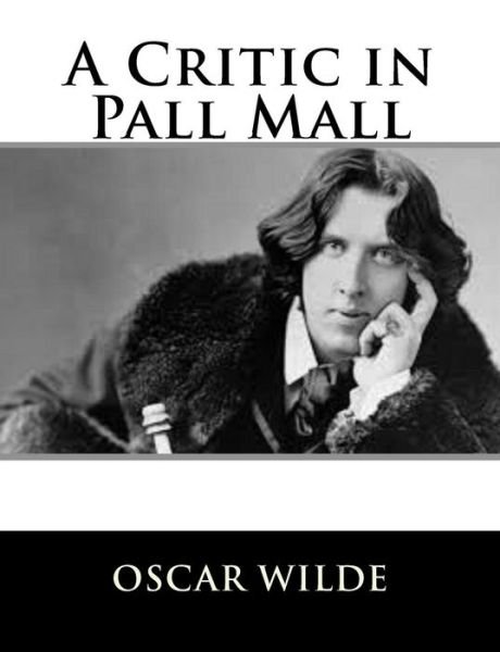 A Critic in Pall Mall - Oscar Wilde - Books - CreateSpace Independent Publishing Platf - 9781484839201 - April 29, 2013