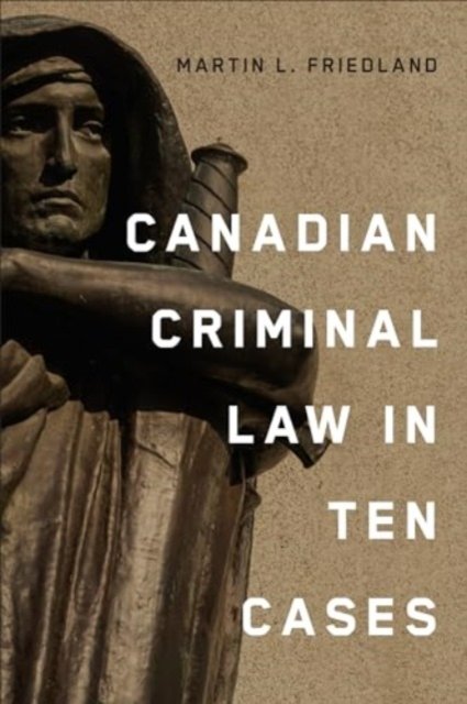 Canadian Criminal Law in Ten Cases - Martin L. Friedland - Bøger - University of Toronto Press - 9781487560201 - 14. september 2024